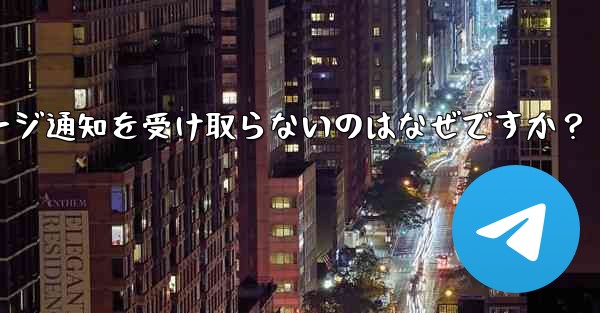 Telegram の新しいメッセージ通知を受け取らないのはなぜですか？