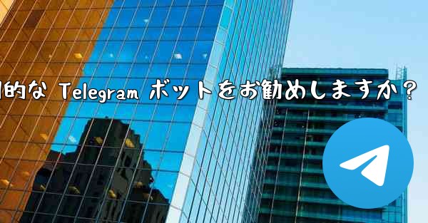 どのような実用的な Telegram ボットをお勧めしますか？