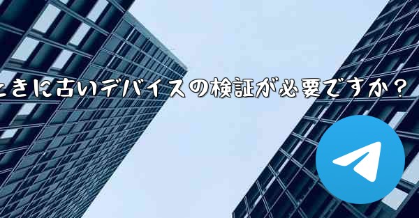 Telegram では、新しいデバイスからログインするときに古いデバイスの検証が必要ですか？