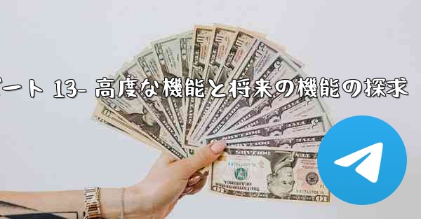 Telegram-パート 13- 高度な機能と将来の機能の探求