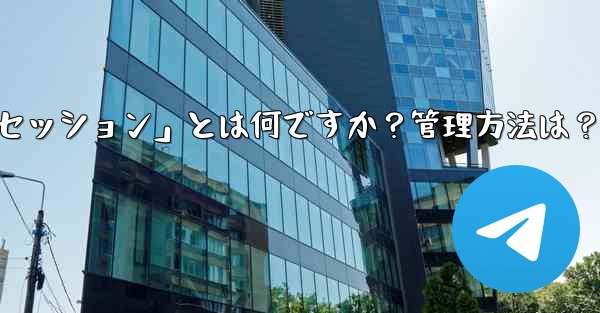 「Telegram ログイン セッション」とは何ですか？管理方法は？