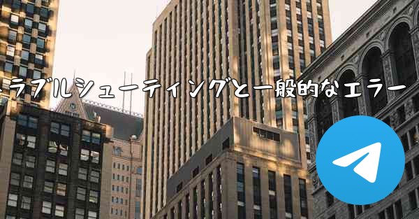 Telegram-パート 10- トラブルシューティングと一般的なエラー