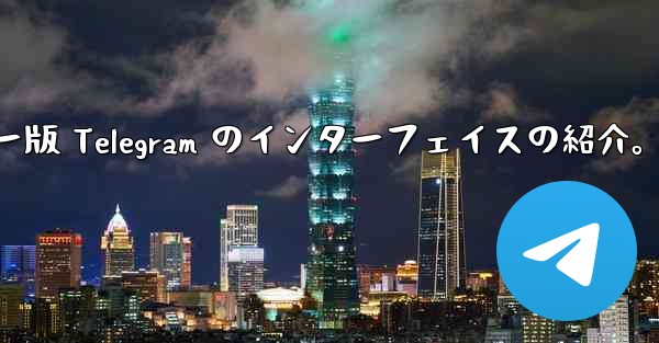 コンピューター版 Telegram のインターフェイスの紹介。