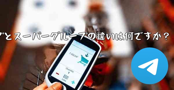 Telegram グループとスーパーグループの違いは何ですか？
