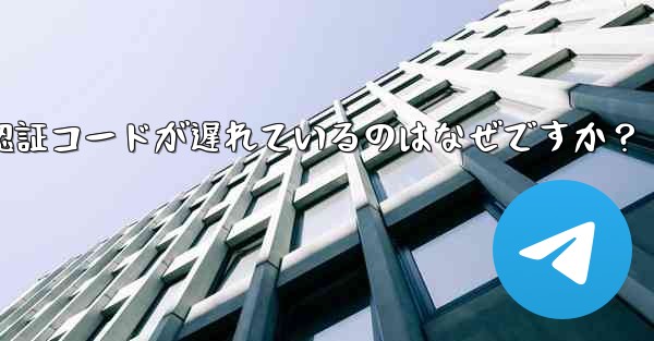 Telegram SMS 認証コードが遅れているのはなぜですか？