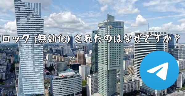 私の Telegram アカウントが突然ロック (無効化) されたのはなぜですか？
