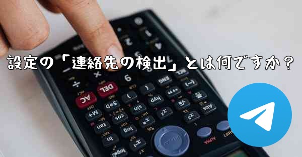 Telegram使用時の「電話番号プライバシー」設定の「連絡先の検出」とは何ですか？