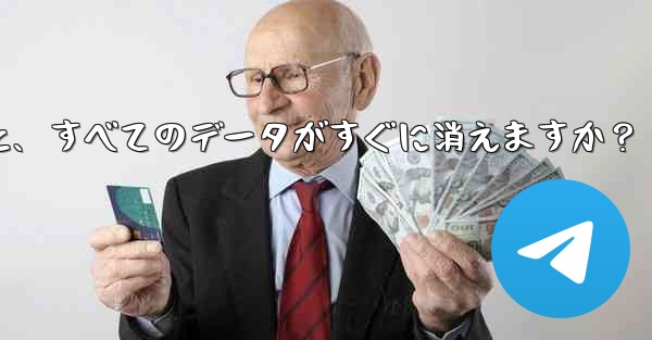 Telegram アカウントを削除すると、すべてのデータがすぐに消えますか？