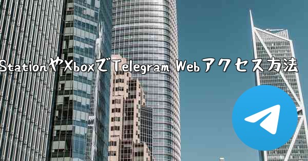 PlayStationやXboxでTelegram Webアクセス方法