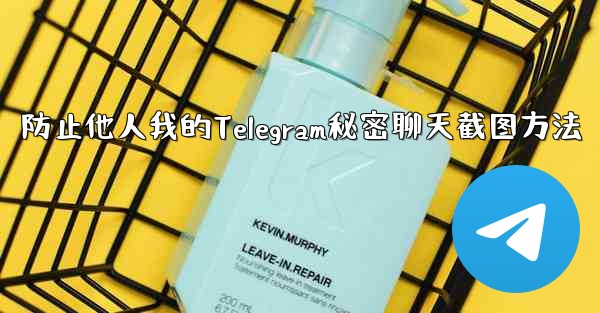 <b>防止他人我的Telegram秘密聊天截图方法</b>