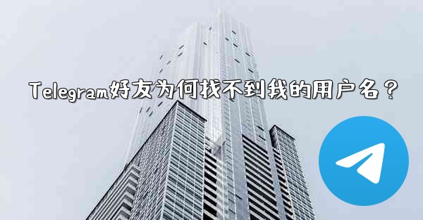 Telegram好友为何找不到我的用户名？