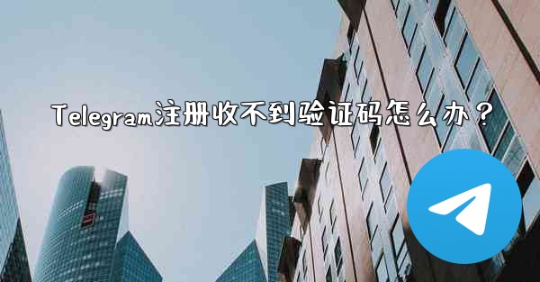 Telegram注册收不到验证码怎么办？
