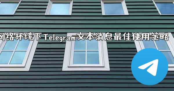弱网络环境下Telegram文本消息最佳使用策略