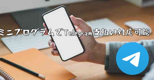 ミニプログラムでTelegram支払い対応可能
