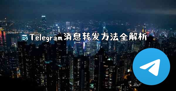 Telegram消息转发方法全解析