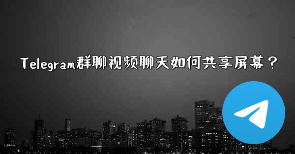 Telegram群聊视频聊天如何共享屏幕？