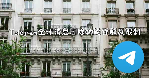 Telegram全球消息删除功能详解及限制