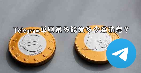 Telegram单聊最多能发多少条消息？