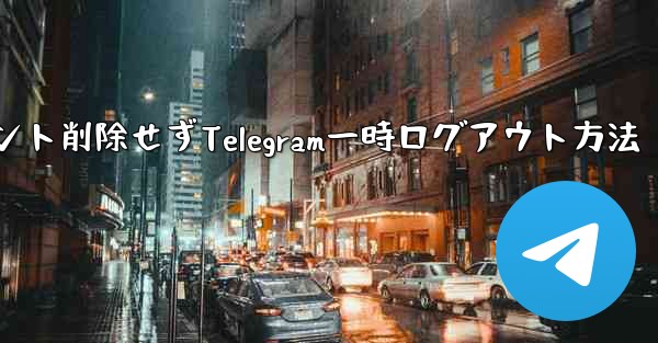アカウント削除せずTelegram一時ログアウト方法