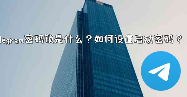 Telegram密码锁是什么？如何设置启动密码？