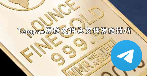 Telegram发送文件选文件发送技巧