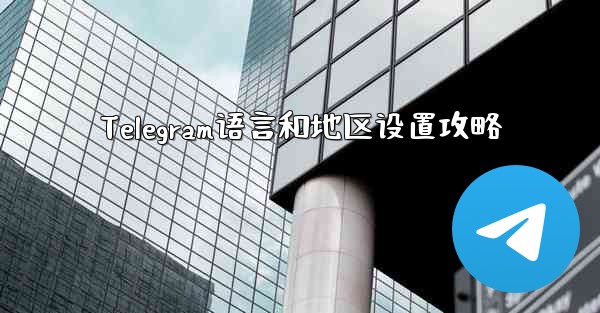 Telegram语言和地区设置攻略