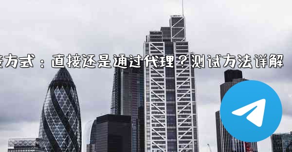 <b>Telegram连接方式：直接还是通过代理？测试方法详解</b>