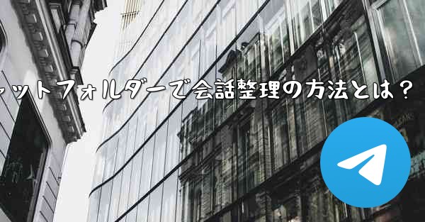 Telegramチャットフォルダーで会話整理の方法とは？