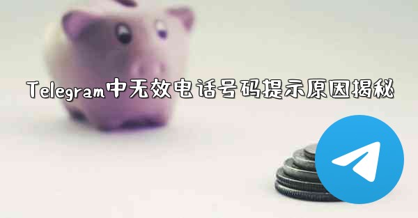 Telegram中无效电话号码提示原因揭秘