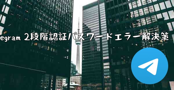 Telegram 2段階認証パスワードエラー解決策