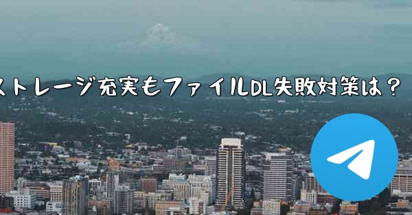 Telegram携帯電話ストレージ充実もファイルDL失敗対策は？