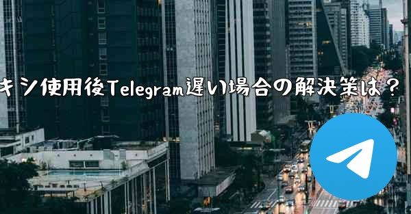 <b>プロキシ使用後Telegram遅い場合の解決策は？</b>