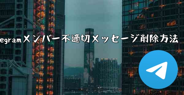 Telegramメンバー不適切メッセージ削除方法