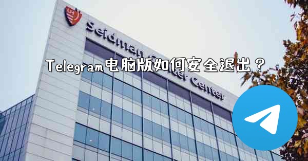 Telegram电脑版如何安全退出？