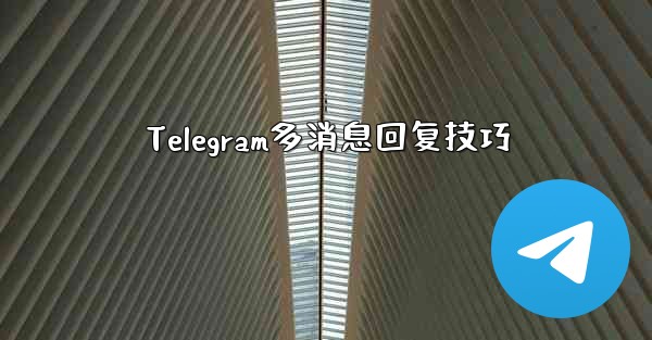 Telegram多消息回复技巧