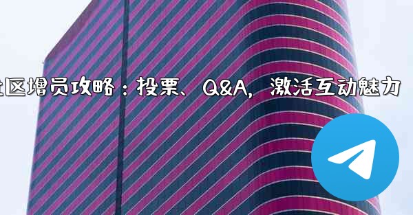 Telegram社区增员攻略：投票、Q&A，激活互动魅力