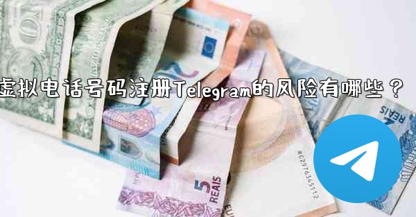 使用虚拟电话号码注册Telegram的风险有哪些？