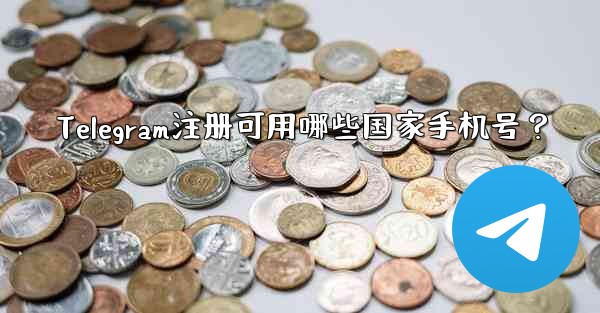 Telegram注册可用哪些国家手机号？