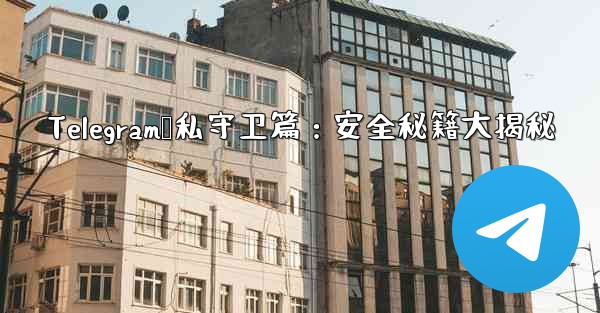 <b>Telegram隐私守卫篇：安全秘籍大揭秘</b>