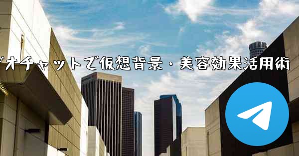 Telegramビデオチャットで仮想背景・美容効果活用術