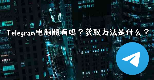 <b>Telegram电脑版有吗？获取方法是什么？</b>
