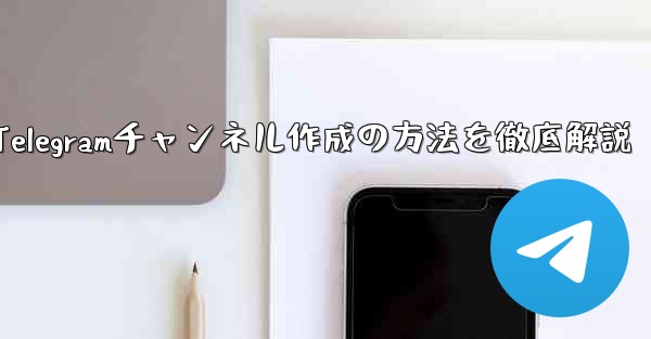 <b>Telegramチャンネル作成の方法を徹底解説</b>