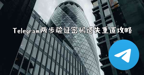 Telegram两步验证密码遗失重置攻略