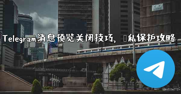 <b>Telegram消息预览关闭技巧，隐私保护攻略</b>
