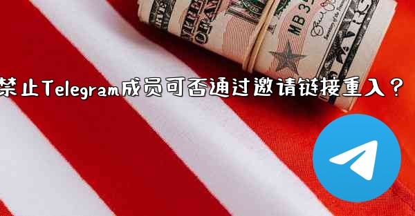 <b>禁止Telegram成员可否通过邀请链接重入？</b>