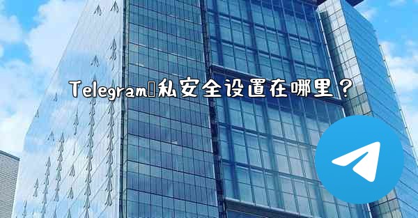 Telegram隐私安全设置在哪里？
