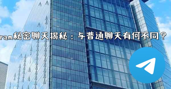 <b>Telegram秘密聊天揭秘：与普通聊天有何不同？</b>