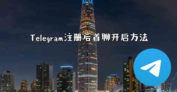 Telegram注册后首聊开启方法