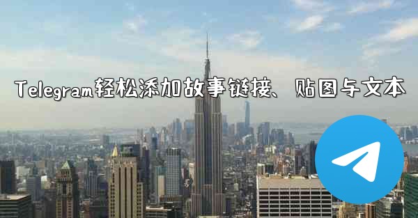 <b>Telegram轻松添加故事链接、贴图与文本</b>