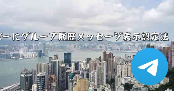 Telegramで新メンバーにグループ履歴メッセージ表示設定法